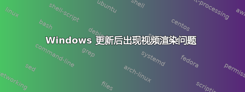 Windows 更新后出现视频渲染问题