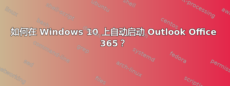 如何在 Windows 10 上自动启动 Outlook Office 365？