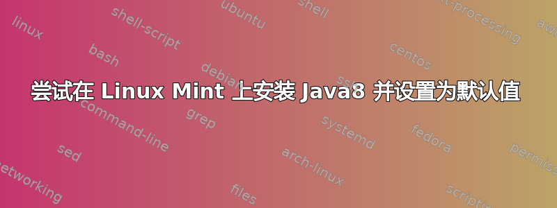 尝试在 Linux Mint 上安装 Java8 并设置为默认值