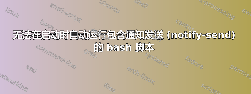 无法在启动时自动运行包含通知发送 (notify-send) 的 bash 脚本