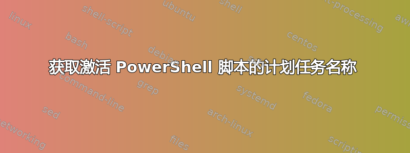 获取激活 PowerShell 脚本的计划任务名称