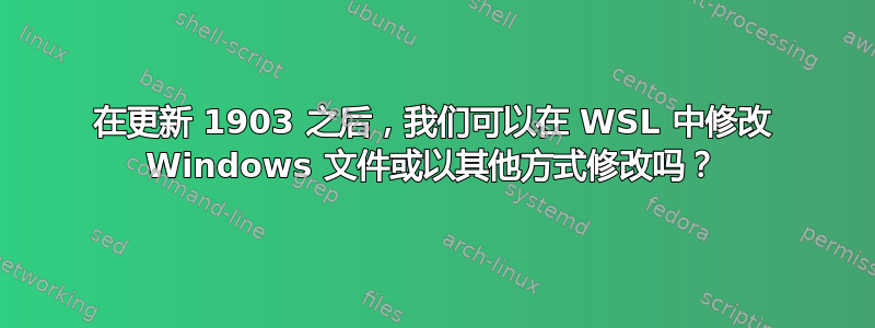 在更新 1903 之后，我们可以在 WSL 中修改 Windows 文件或以其他方式修改吗？