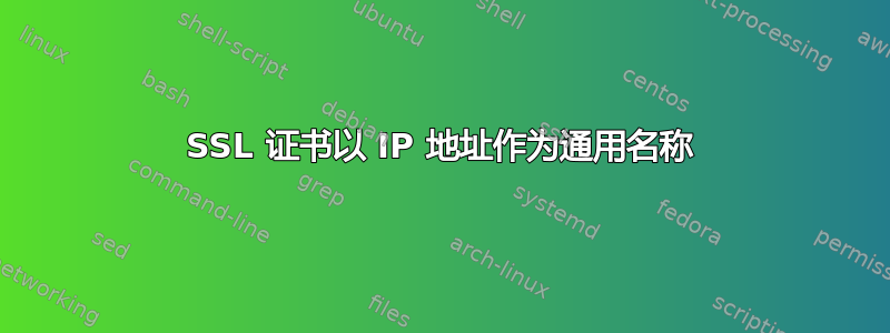 SSL 证书以 IP 地址作为通用名称