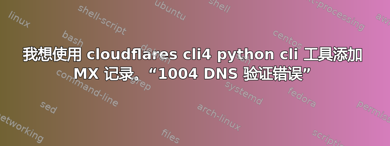 我想使用 cloudflares cli4 python cli 工具添加 MX 记录。“1004 DNS 验证错误”