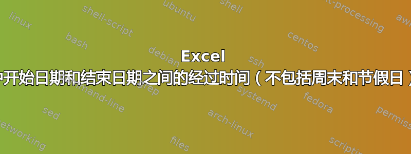 Excel 中开始日期和结束日期之间的经过时间（不包括周末和节假日）