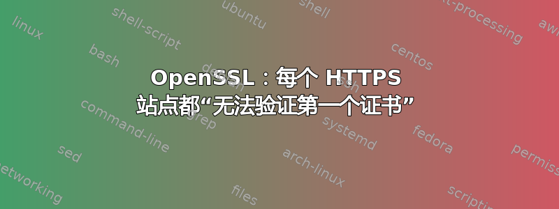 OpenSSL：每个 HTTPS 站点都“无法验证第一个证书”