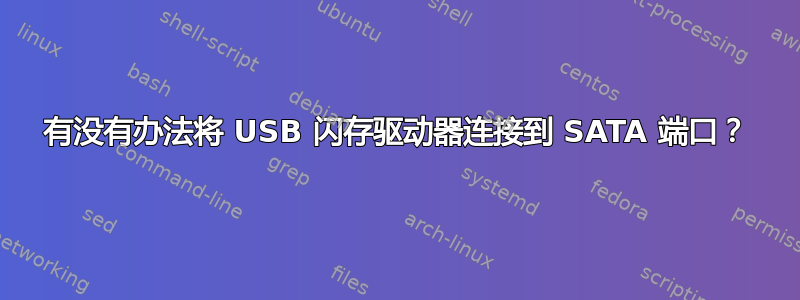 有没有办法将 USB 闪存驱动器连接到 SATA 端口？