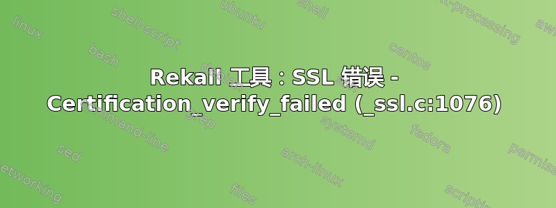 Rekall 工具：SSL 错误 - Certification_verify_failed (_ssl.c:1076)