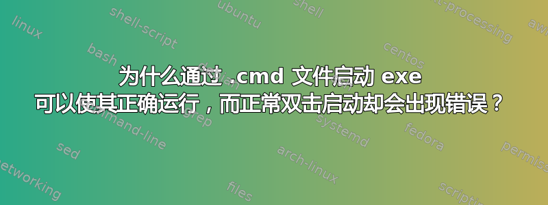 为什么通过 .cmd 文件启动 exe 可以使其正确运行，而正常双击启动却会出现错误？