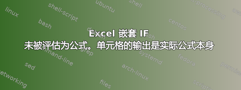 Excel 嵌套 IF 未被评估为公式。单元格的输出是实际公式本身