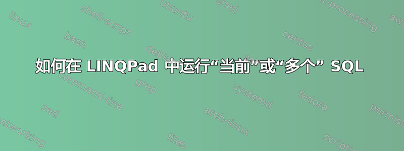 如何在 LINQPad 中运行“当前”或“多个” SQL