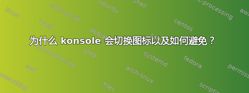 为什么 konsole 会切换图标以及如何避免？