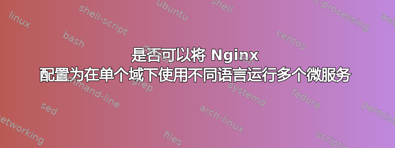 是否可以将 Nginx 配置为在单个域下使用不同语言运行多个微服务