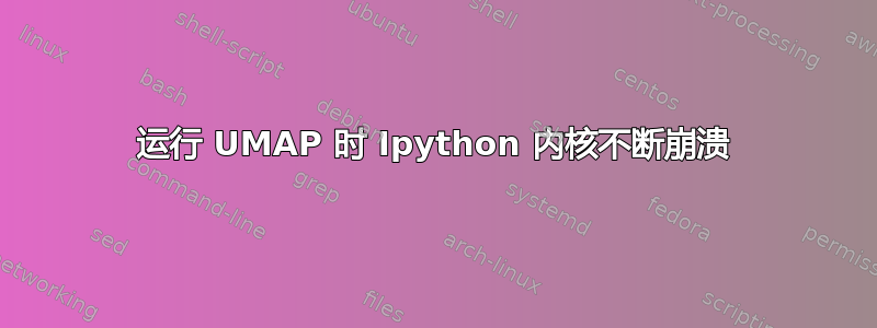 运行 UMAP 时 Ipython 内核不断崩溃