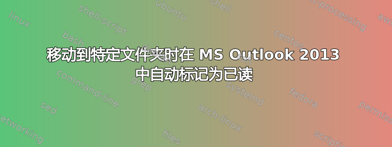 移动到特定文件夹时在 MS Outlook 2013 中自动标记为已读