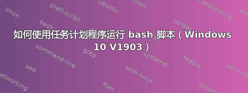 如何使用任务计划程序运行 bash 脚本（Windows 10 V1903）