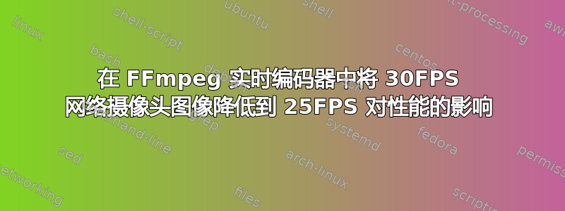 在 FFmpeg 实时编码器中将 30FPS 网络摄像头图像降低到 25FPS 对性能的影响