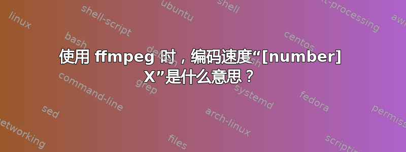 使用 ffmpeg 时，编码速度“[number] X”是什么意思？