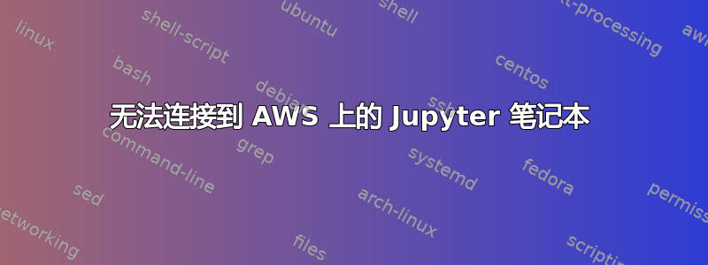 无法连接到 AWS 上的 Jupyter 笔记本