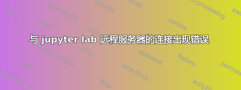 与 jupyter lab 远程服务器的连接出现错误