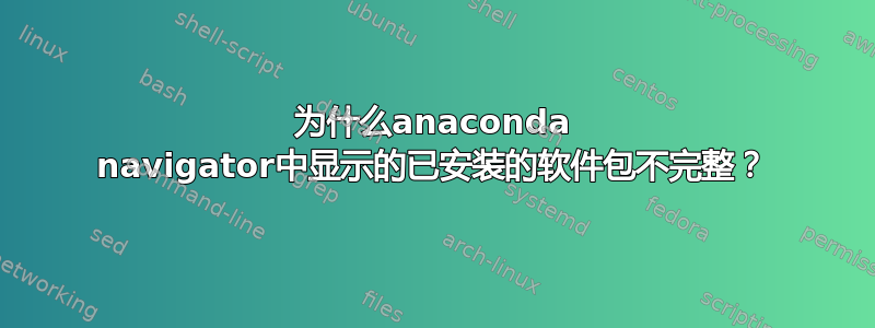 为什么anaconda navigator中显示的已安装的软件包不完整？