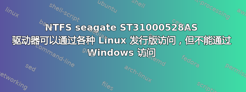 NTFS seagate ST31000528AS 驱动器可以通过各种 Linux 发行版访问，但不能通过 Windows 访问