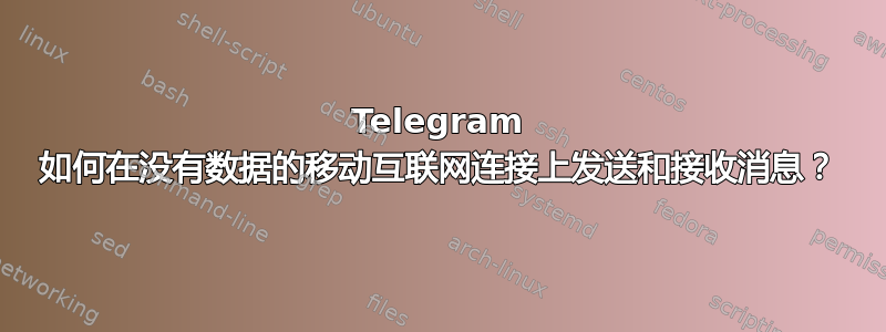 Telegram 如何在没有数据的移动互联网连接上发送和接收消息？