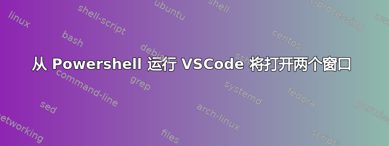 从 Powershell 运行 VSCode 将打开两个窗口