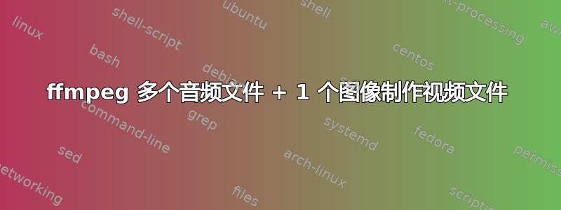 ffmpeg 多个音频文件 + 1 个图像制作视频文件