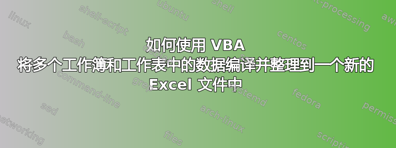 如何使用 VBA 将多个工作簿和工作表中的数据编译并整理到一个新的 Excel 文件中
