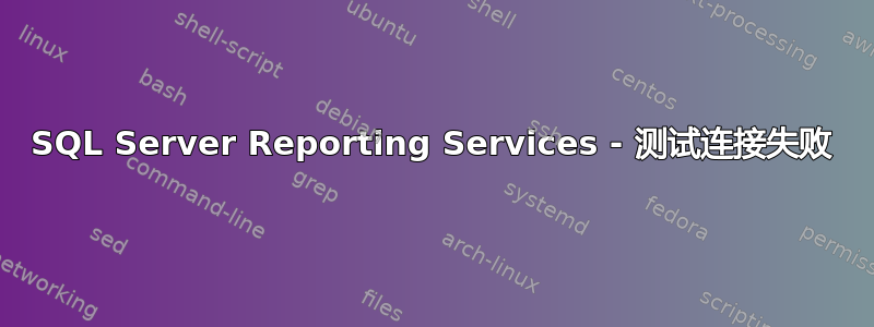 SQL Server Reporting Services - 测试连接失败