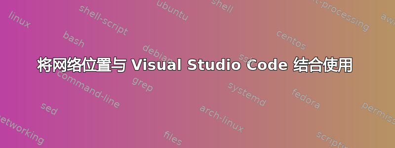 将网络位置与 Visual Studio Code 结合使用