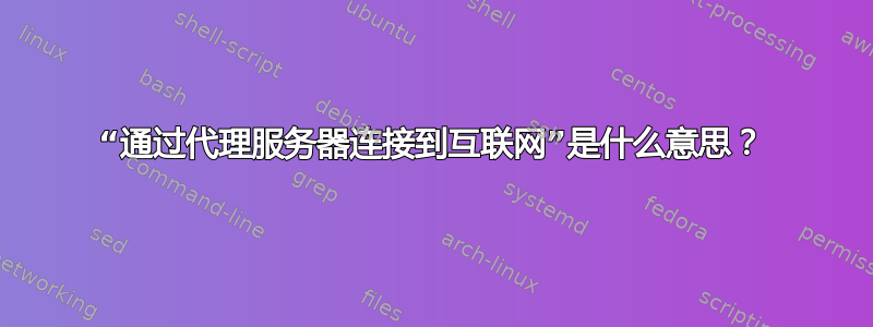 “通过代理服务器连接到互联网”是什么意思？