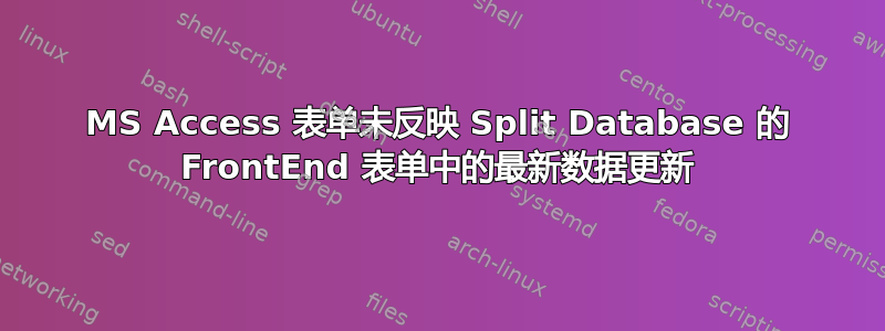 MS Access 表单未反映 Split Database 的 FrontEnd 表单中的最新数据更新