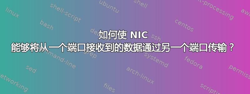 如何使 NIC 能够将从一个端口接收到的数据通过另一个端口传输？