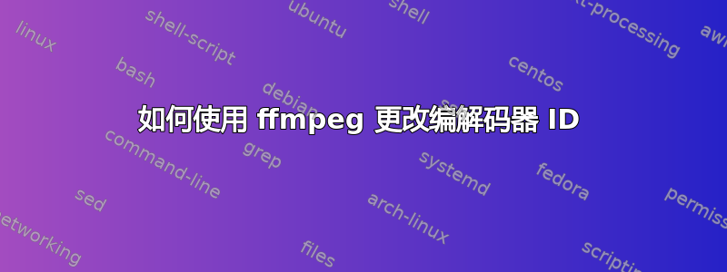 如何使用 ffmpeg 更改编解码器 ID