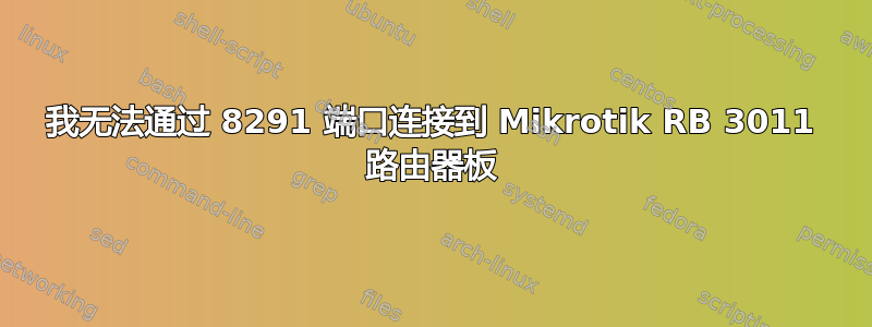 我无法通过 8291 端口连接到 Mikrotik RB 3011 路由器板