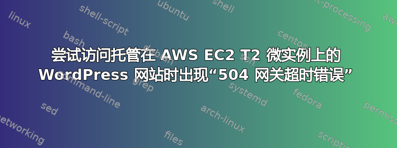 尝试访问托管在 AWS EC2 T2 微实例上的 WordPress 网站时出现“504 网关超时错误”