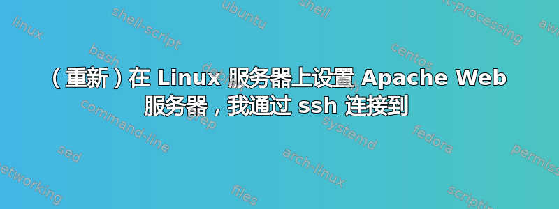 （重新）在 Linux 服务器上设置 Apache Web 服务器，我通过 ssh 连接到