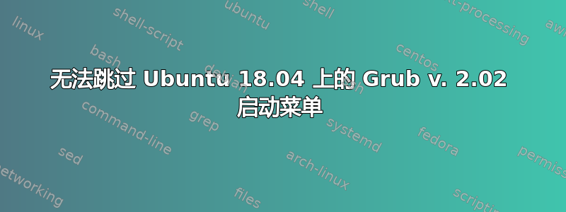 无法跳过 Ubuntu 18.04 上的 Grub v. 2.02 启动菜单