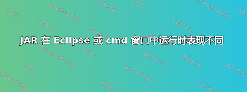 JAR 在 Eclipse 或 cmd 窗口中运行时表现不同