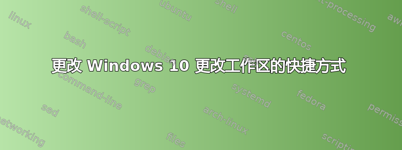 更改 Windows 10 更改工作区的快捷方式