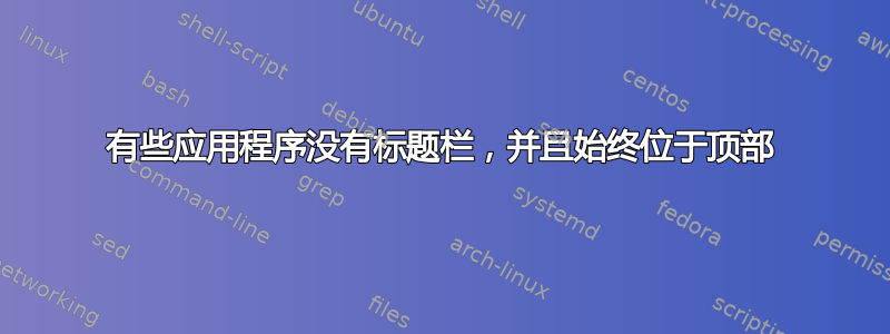 有些应用程序没有标题栏，并且始终位于顶部