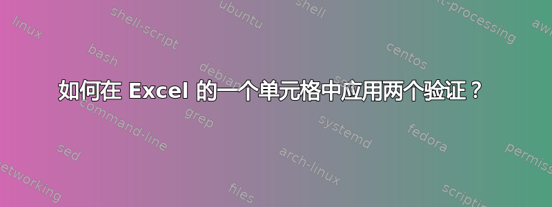 如何在 Excel 的一个单元格中应用两个验证？