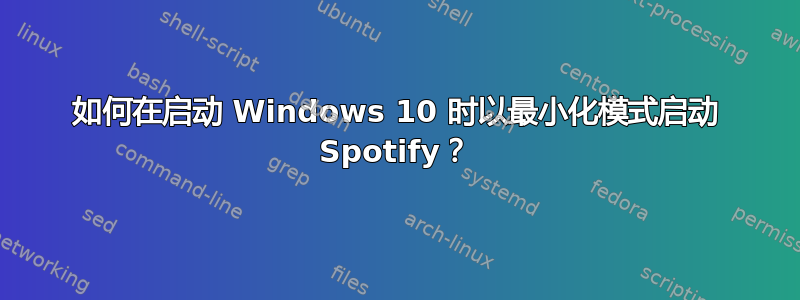 如何在启动 Windows 10 时以最小化模式启动 Spotify？