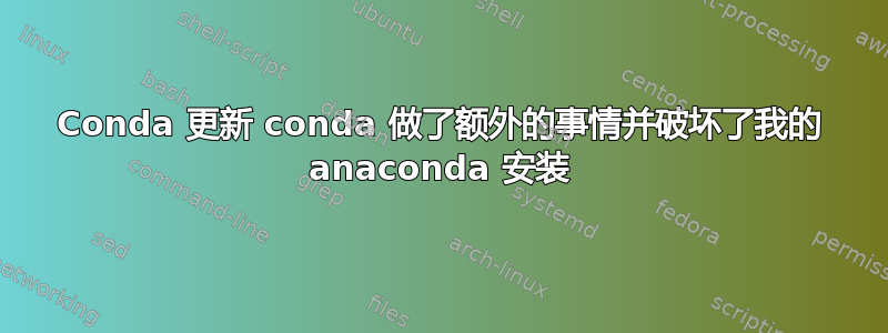 Conda 更新 conda 做了额外的事情并破坏了我的 anaconda 安装