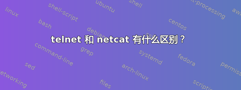 telnet 和 netcat 有什么区别？