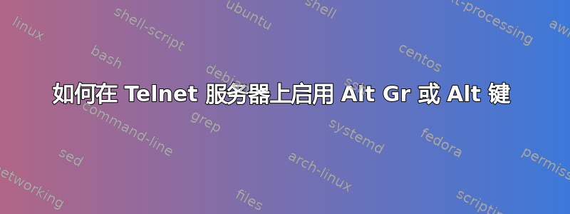 如何在 Telnet 服务器上启用 Alt Gr 或 Alt 键