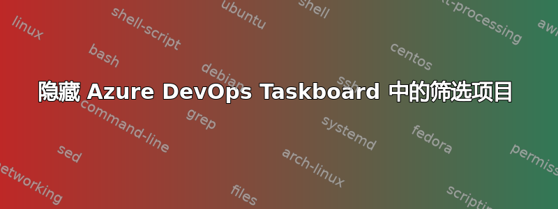 隐藏 Azure DevOps Taskboard 中的筛选项目