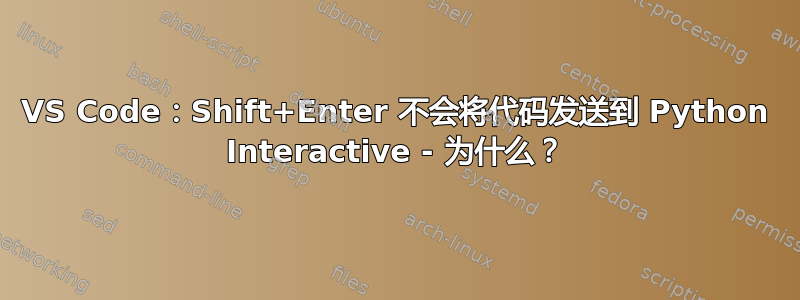 VS Code：Shift+Enter 不会将代码发送到 Python Interactive - 为什么？